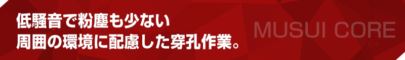 低騒音で粉塵も少ない周囲の環境に配慮した穿孔作業。 